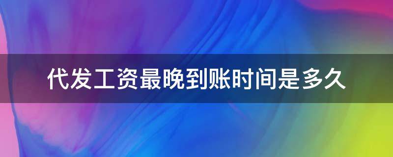 代发工资最晚到账时间是多久 工资代发最晚几点到账