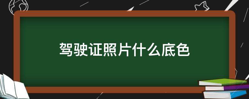 驾驶证照片什么底色 驾驶证照片什么底色要穿什么衣服