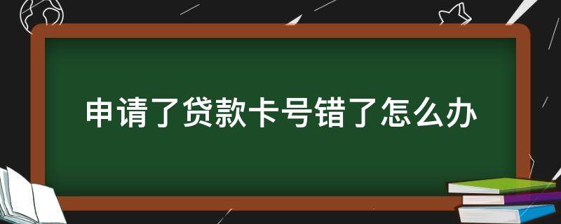 申请了贷款卡号错了怎么办 贷款如果卡号错了怎么办