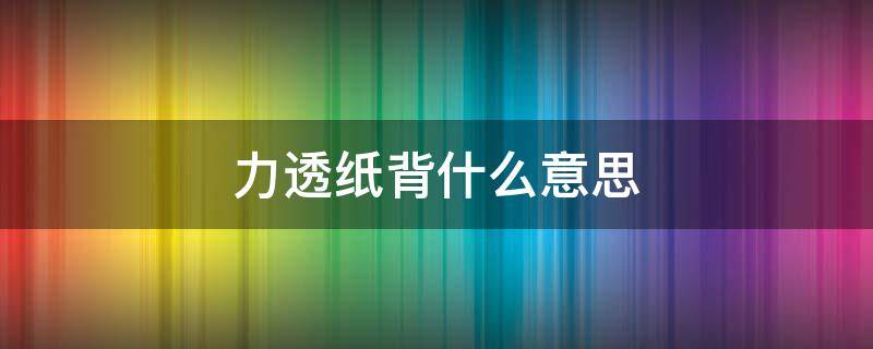 力透纸背什么意思（力透纸背什么意思?打一生肖）