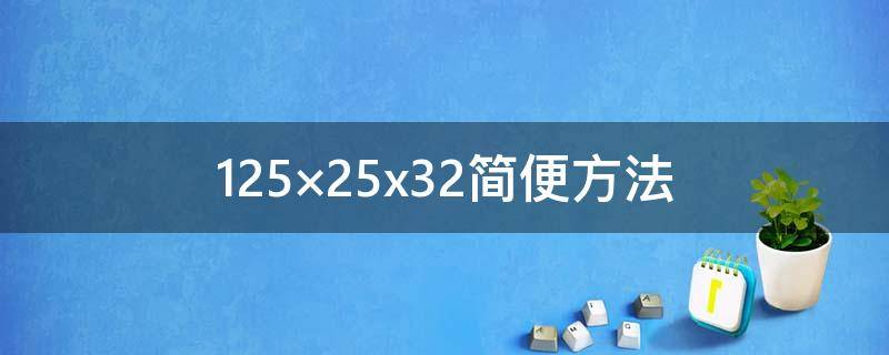 125×25x32简便方法（125×25x32简便方法计算四年级）