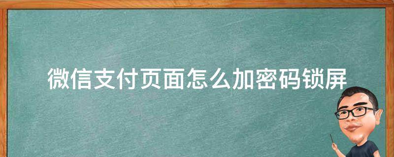 微信支付页面怎么加密码锁屏（微信支付页面怎么加密码锁屏苹果）