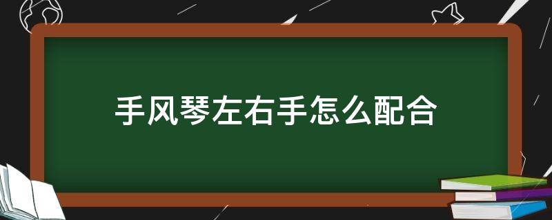 手风琴左右手怎么配合（手风琴左右手配合有何技巧(简谱）