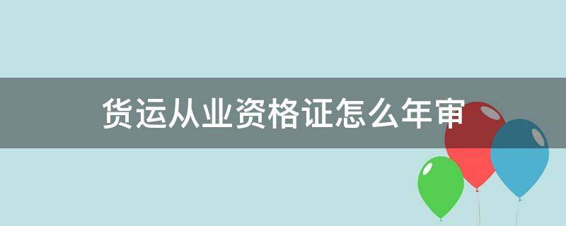 货运从业资格证怎么年审（疫情期间货运从业资格证怎么年审）