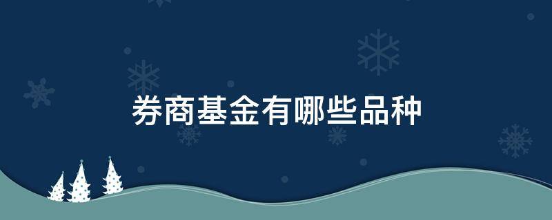 券商基金有哪些品种（哪些基金是券商基金）