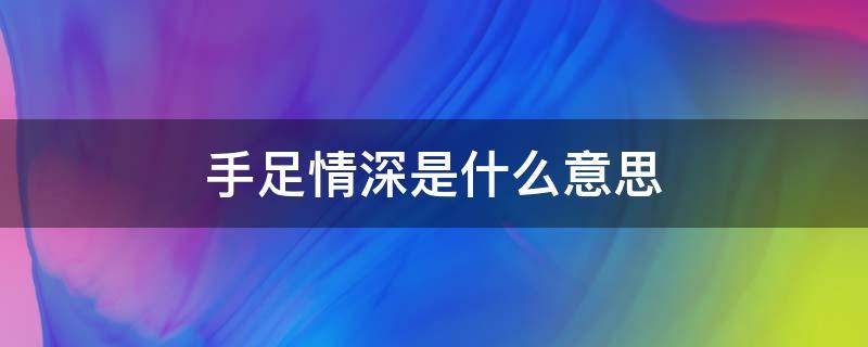 手足情深是什么意思 手足情深是什么意思并造句