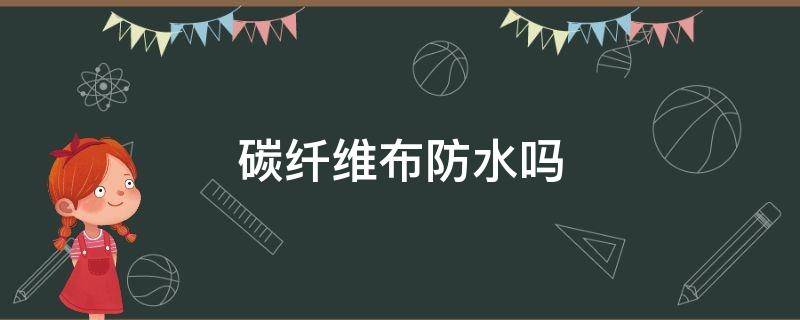 碳纤维布防水吗 碳纤维布加固防水吗