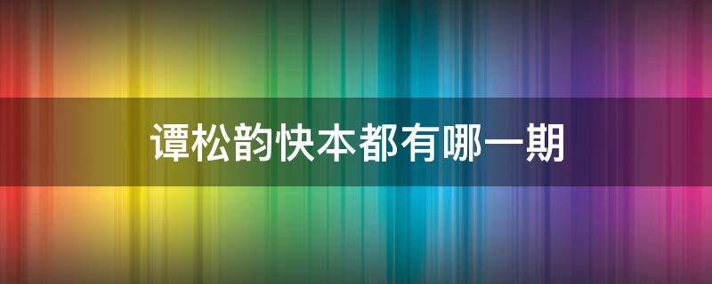 谭松韵快本都有哪一期（谭松韵上快本）