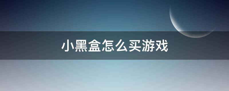 小黑盒怎么买游戏（小黑盒怎么买游戏便宜）