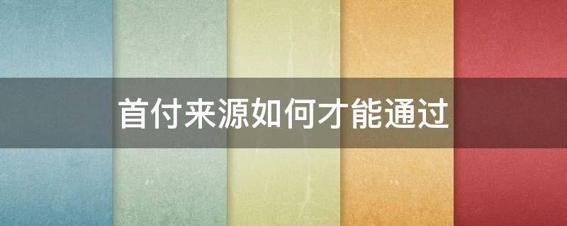 首付来源如何才能通过（首付来源问题怎么解决）