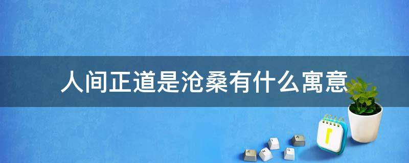 人间正道是沧桑有什么寓意（人间正道是沧桑的本意和寓意）