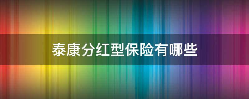 泰康分红型保险有哪些 泰康分红型保险怎么算