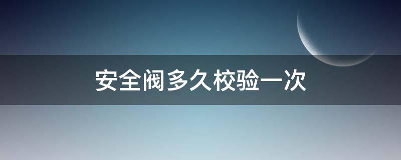 安全阀多久校验一次 压力表温度计安全阀多久校验一次
