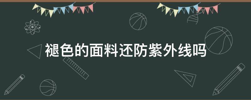 褪色的面料还防紫外线吗 紫外线变色面料