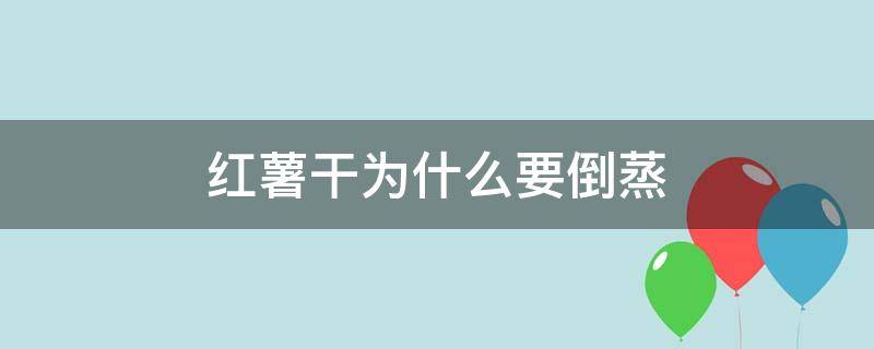 红薯干为什么要倒蒸（红薯干为什么要倒蒸多久）