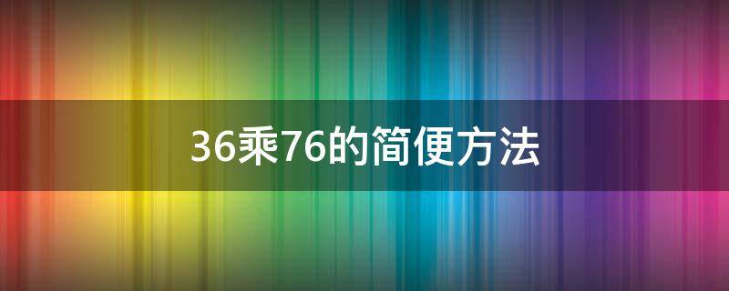 36乘76的简便方法 36+99×36的简便方法