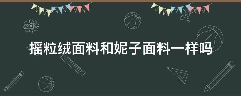 摇粒绒面料和妮子面料一样吗（摇粒绒面料好吗）