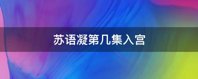 苏语凝第几集入宫（苏语凝是什么电视剧入宫是第几集）