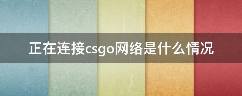 正在连接csgo网络是什么情况 正在连接csgo网络是什么情况国服