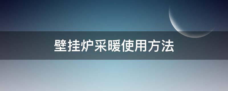 壁挂炉采暖使用方法 燃气壁挂炉采暖炉使用方法
