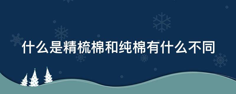 什么是精梳棉和纯棉有什么不同 精梳棉和纯棉什么区别?