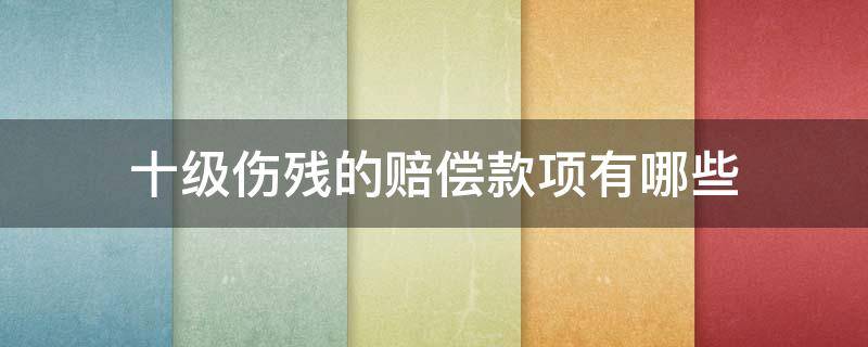 十级伤残的赔偿款项有哪些 十级伤残赔偿标准有哪几项