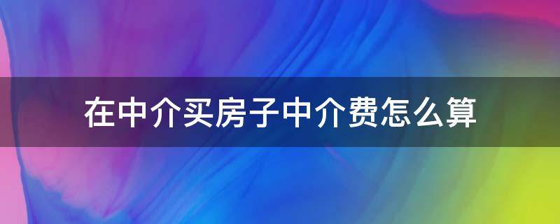 在中介买房子中介费怎么算（中介买房子的中介费怎么算）