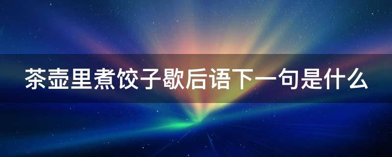 茶壶里煮饺子歇后语下一句是什么（茶壶里煮饺子后面一句是什么歇后语）