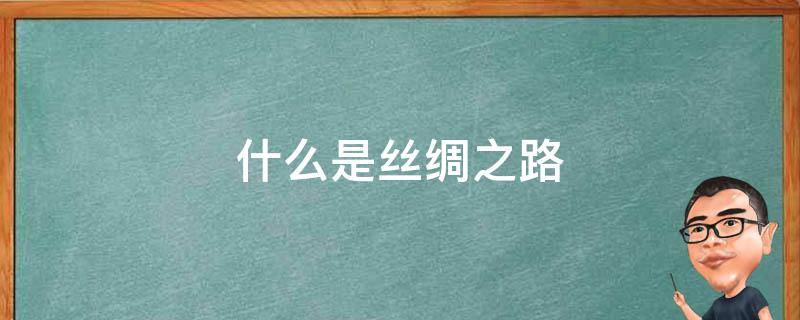 什么是丝绸之路（什么是丝绸之路经济带和21世纪海上丝绸之路的简称）