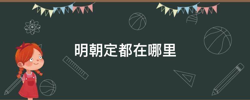 明朝定都在哪里 朱元璋称帝建立明朝定都在哪里