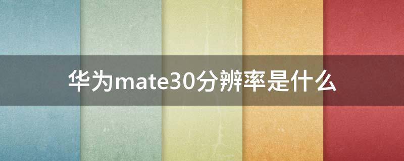 华为mate30分辨率是什么 华为mate30epro分辨率是多少