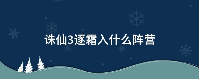 诛仙3逐霜入什么阵营 诛仙3逐霜是什么种族