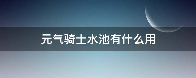 元气骑士水池有什么用 元气骑士澄清的池水有什么用