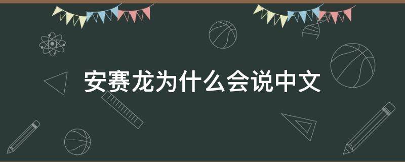 安赛龙为什么会说中文 安赛龙为什么会说中文 知乎