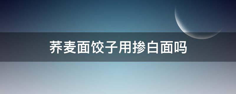 荞麦面饺子用掺白面吗 荞面包饺子用加白面吗