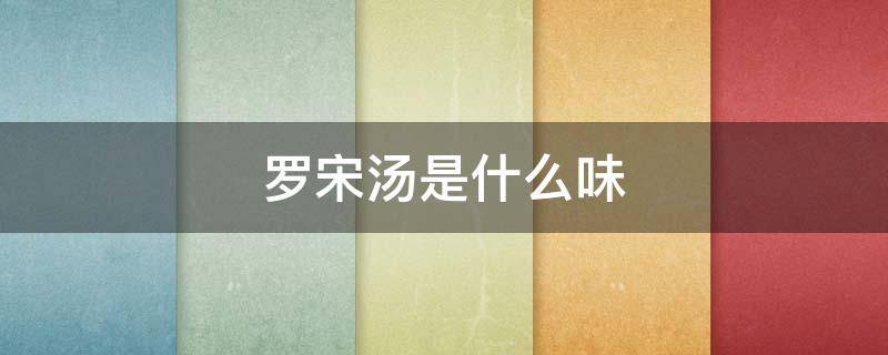 罗宋汤是什么味（罗宋汤是酸辣味的）