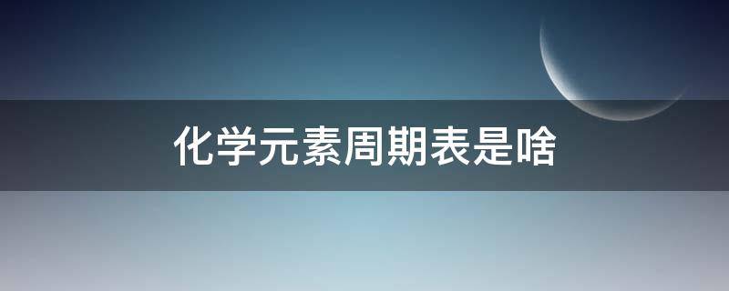 化学元素周期表是啥 化学元素周期表周期表