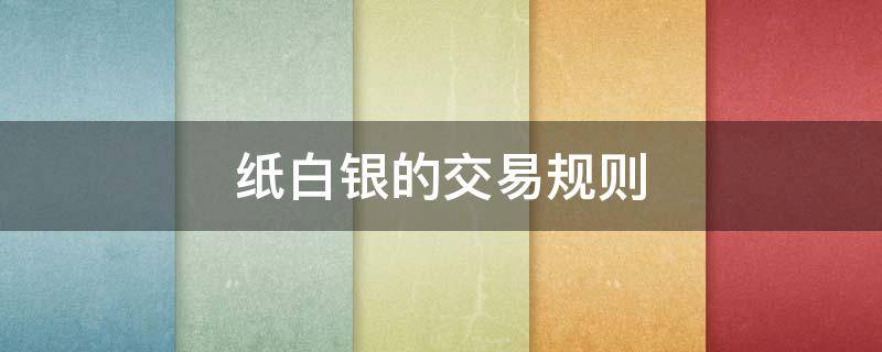 纸白银的交易规则 为什么要限制纸白银交易