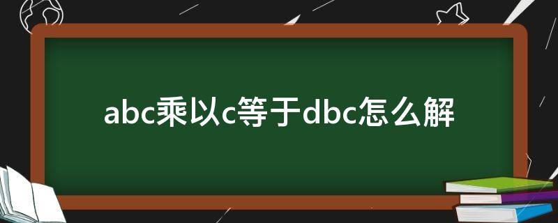 abc乘以c等于dbc怎么解（abc乘以abc等于abdbd）