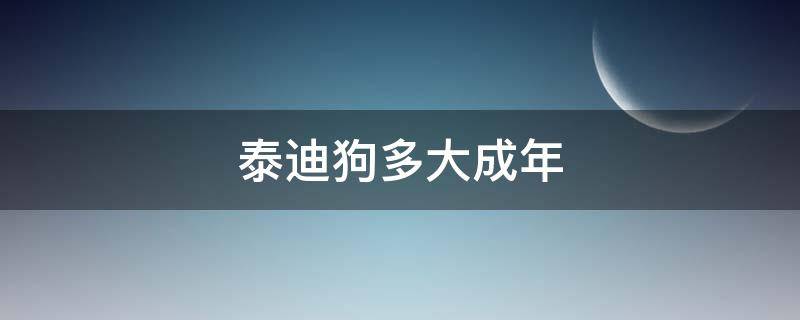 泰迪狗多大成年 泰迪狗多大成年 不会再长