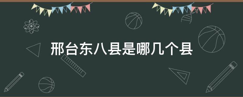 邢台东八县是哪几个县 河北东八县