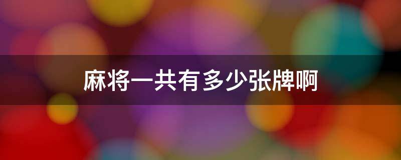 麻将一共有多少张牌啊（麻将一共有多少张牌?）
