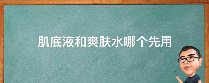 肌底液和爽肤水哪个先用 爽肤水跟肌底液哪个先用