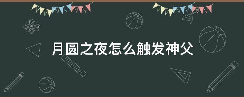 月圆之夜怎么触发神父 月圆之夜怎么解锁神父