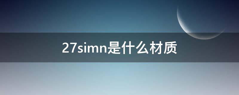 27simn是什么材质（27simn是什么材质多少钱每公斤）