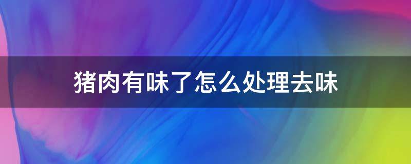 猪肉有味了怎么处理去味 猪肉有味了怎样去除