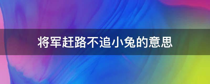 将军赶路不追小兔的意思 将军赶路,不追小兔意思出处