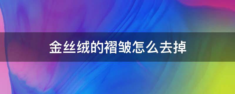 金丝绒的褶皱怎么去掉（金丝绒有褶皱怎么办）