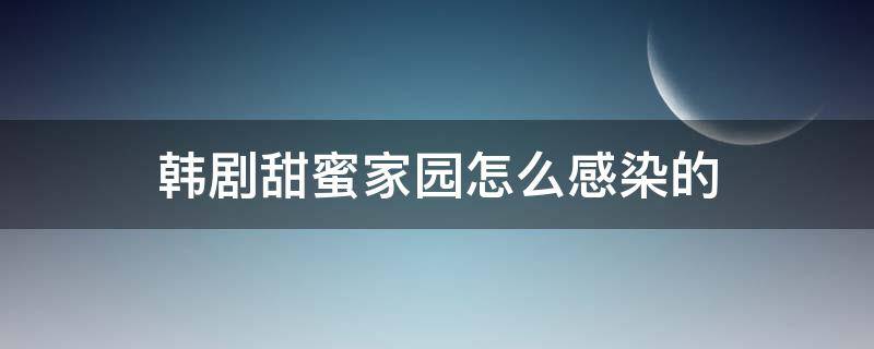 韩剧甜蜜家园怎么感染的 韩剧甜蜜家园感染者