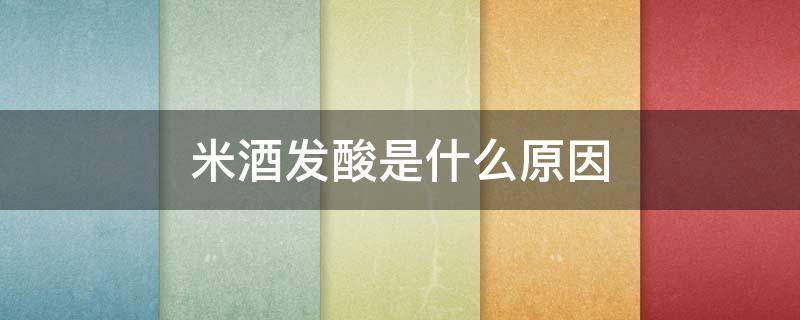 米酒发酸是什么原因 自酿米酒发酸是什么原因